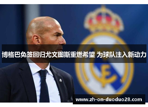 博格巴免签回归尤文图斯重燃希望 为球队注入新动力