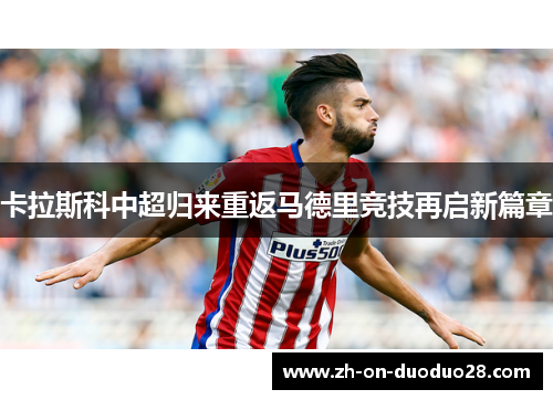 卡拉斯科中超归来重返马德里竞技再启新篇章
