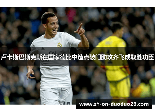 卢卡斯巴斯克斯在国家德比中造点破门助攻齐飞成取胜功臣
