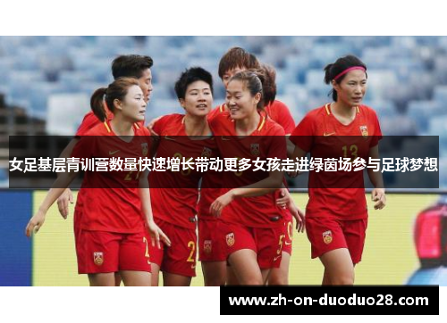 女足基层青训营数量快速增长带动更多女孩走进绿茵场参与足球梦想