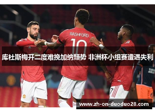 库杜斯梅开二度难挽加纳颓势 非洲杯小组赛遭遇失利