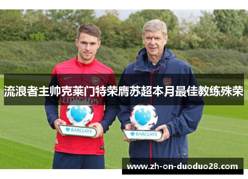 流浪者主帅克莱门特荣膺苏超本月最佳教练殊荣 流浪者主帅克莱门特荣膺苏超本月最佳教练殊荣