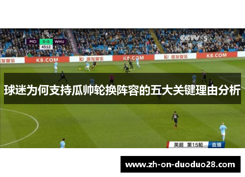 球迷为何支持瓜帅轮换阵容的五大关键理由分析 球迷为何支持瓜帅轮换阵容的五大关键理由分析