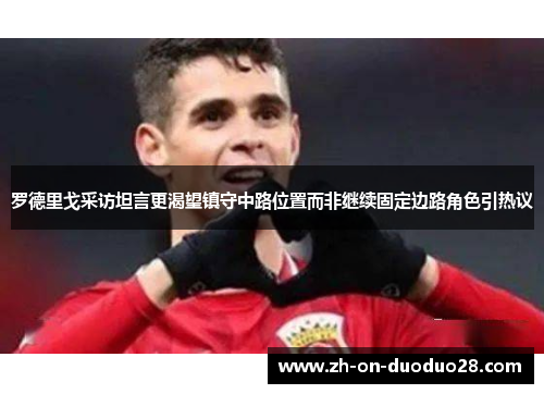 罗德里戈采访坦言更渴望镇守中路位置而非继续固定边路角色引热议