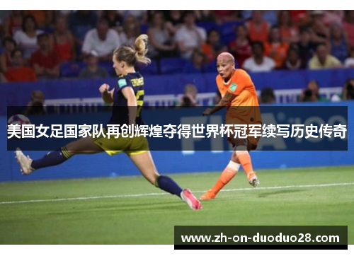 美国女足国家队再创辉煌夺得世界杯冠军续写历史传奇