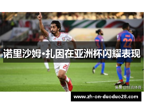 诺里沙姆·扎因在亚洲杯闪耀表现 诺里沙姆·扎因在亚洲杯闪耀表现