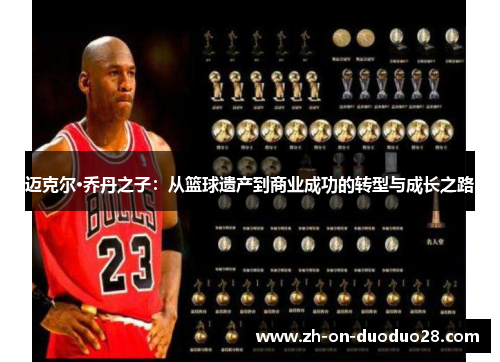 迈克尔·乔丹之子:从篮球遗产到商业成功的转型与成长之路 迈克尔·乔丹之子:从篮球遗产到商业成功的转型与成长之路