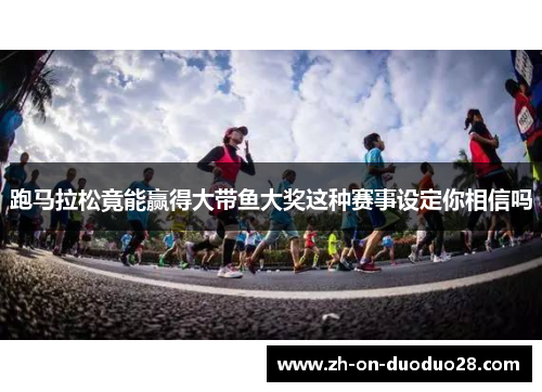 跑马拉松竟能赢得大带鱼大奖这种赛事设定你相信吗 跑马拉松竟能赢得大带鱼大奖这种赛事设定你相信吗