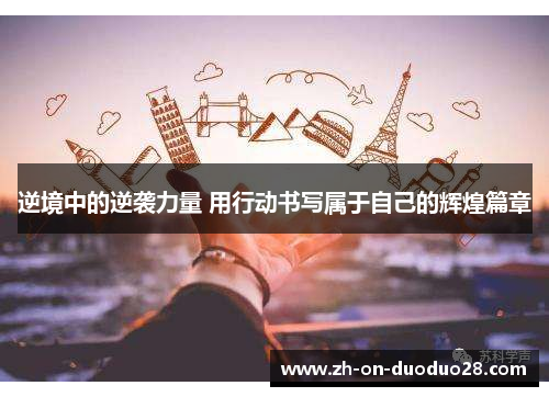 逆境中的逆袭力量 用行动书写属于自己的辉煌篇章 逆境中的逆袭力量 用行动书写属于自己的辉煌篇章