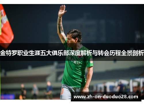 金特罗职业生涯五大俱乐部深度解析与转会历程全景剖析