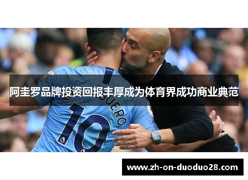 阿圭罗品牌投资回报丰厚成为体育界成功商业典范 阿圭罗品牌投资回报丰厚成为体育界成功商业典范